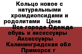 Кольцо новое с натуральными хромдиопсидами и родолитами › Цена ­ 18 800 - Все города Одежда, обувь и аксессуары » Аксессуары   . Калининградская обл.,Приморск г.